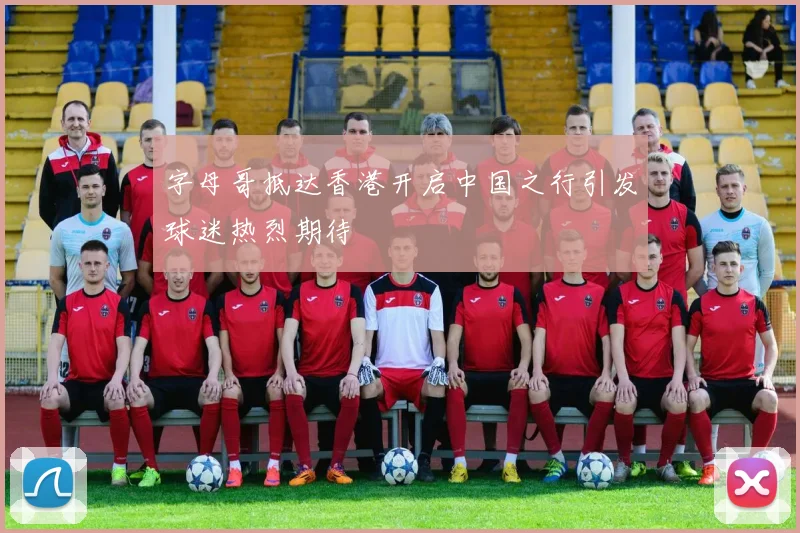 字母哥抵达香港开启中国之行引发球迷热烈期待