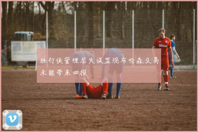 独行侠管理层失误显现布伦森交易未能带来回报