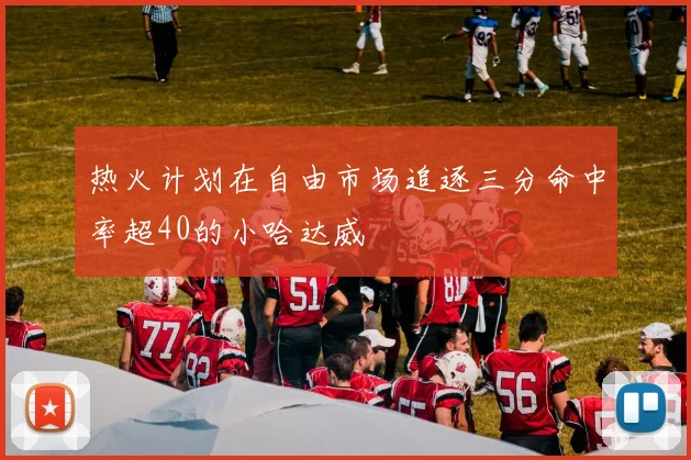 热火计划在自由市场追逐三分命中率超40的小哈达威