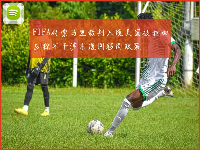 FIFA对索马里裁判入境美国被拒回应称不干涉东道国移民政策