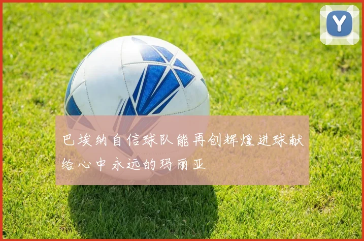 巴埃纳自信球队能再创辉煌进球献给心中永远的玛丽亚