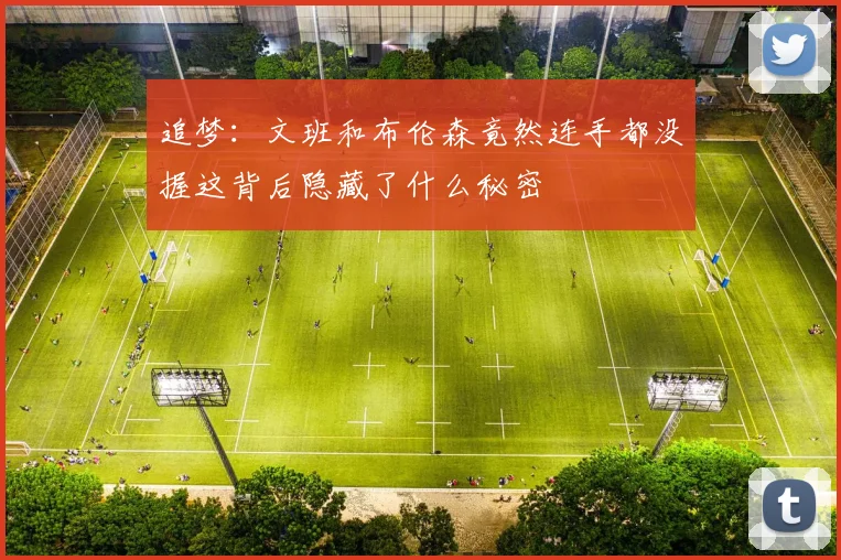 追梦：文班和布伦森竟然连手都没握这背后隐藏了什么秘密