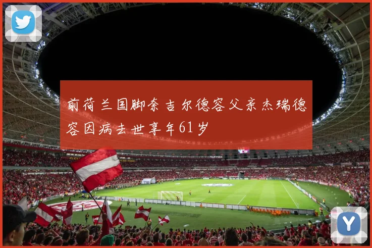 前荷兰国脚奈吉尔德容父亲杰瑞德容因病去世享年61岁