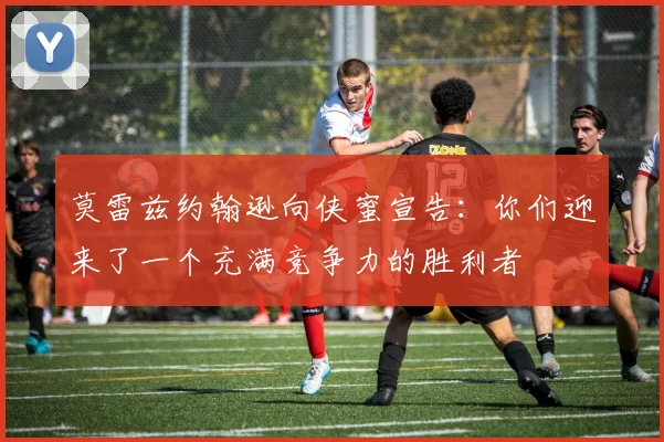 莫雷兹约翰逊向侠蜜宣告：你们迎来了一个充满竞争力的胜利者